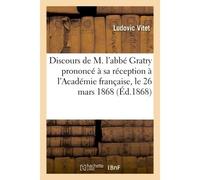 Discours de M. l'abbé Gratry prononcé à sa réception à l'Académie française, le 26 mars 1868 Discours de M. Vitet en réponse au discours prononcé par M. l'abbé Gratry - Ludovic Vitet - Hachette Bnf - 