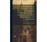 Discours De M. Thouret, Fait À L'assemblée Nationale Sur La Nouvelle Division Territoriale Du Royaume