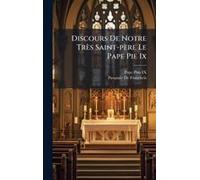Discours De Notre Très Saint-Père Le Pape Pie Ix