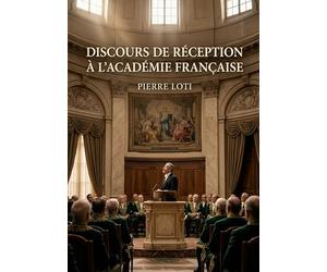 Discours de réception à l'Académie Française: Le discours de réception à l'Académie Française par Pierre Loti, explorant l'honneur, l'admiration et les liens littéraires.