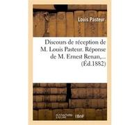 Discours de réception de M. Louis Pasteur. Réponse de M. Ernest Renan (Éd.1882) Louis Pasteur (Auteur)