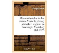 Discours Funebre De Feu Messire Yrieix De Chouly Chevalier, Seigneur De Permangle, Monchaty, Brie