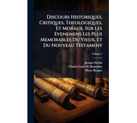 Discours Historiques, Critiques, Theologiques, Et Moraux, Sur Les Evenemens Les Plus Memorables Du Vieux, Et Du Nouveau Testament