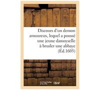 Discours Merveillable D'un Demon Amoureux, Lequel A Poussé Une Jeune Damoyselle À Brusler Une Abbaye
