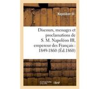 Discours, messages et proclamations de S. M. Napoléon III, empereur des Français : 1849-1860 Charles-Louis-Napoléon Bonaparte (Napoléon III) (Auteur)