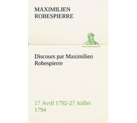 Discours Par Maximilien Robespierre - 17 Avril 1792-27 Juillet 1794