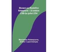 Discours Par Maximilien Robespierre - 21 Octobre 1789-1er Juillet 1794