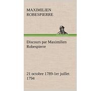 Discours par Maximilien Robespierre - 21 octobre 1789-1er juillet 1794