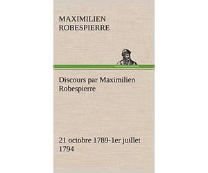 Discours par Maximilien Robespierre - 21 octobre 1789-1er juillet 1794