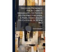 Discours PrononcÃ(c) Par M. L'abbÃ(c) G. Mermillod, ... En Faveur Des Pauvres D'irlande, Ã Paris, Dans L'Ã(c)glise Ste Clotilde, Le 22 Mai 1862