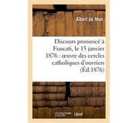 Discours prononcé à Frascati, le 15 janvier 1876 : oeuvre des cercles catholiques d'ouvriers Albert de Mun (Auteur)