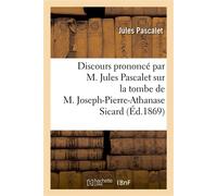 Discours prononcé par M. Jules Pascalet sur la tombe de M. Joseph-Pierre-Athanase Sicard , avocat, décédé à Marseille, le 6 février 1869 - Pascalet-J - Hachette Bnf - broché - Livre