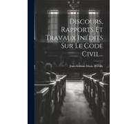Discours, Rapports Et Travaux Inédits Sur Le Code Civil...