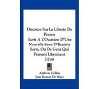 Discours Sur La Liberte de Penser: Ecrit A L'Occasion D'Une Nouvelle Secte D'Espirits Sorts, Ou de Gens Qui Pensent Librement (1714) Collins, Anthony, Missy, Jean Rousset De, Scheurleer, Henri (Auteur