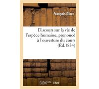 Discours sur la vie de l'espèce humaine, prononcé à l'ouverture du cours d'hygiène De la Faculté de médecine de Montpellier - François Ribes - Hachette Bnf - broché - Livre