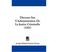 Discours Sur L'Administration de La Justice Criminelle (1767) Servan, Joseph Michel Antoine (Auteur)