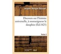 Discours sur l'histoire universelle, à mgr le dauphin pour expliquer la suite de la religion. P 3 Jacques Bénigne Bossuet (Auteur)