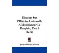 Discours Sur L'Histoire Universelle a Monseigneur Le Dauphin, Part 1 (1732) Bossuet, Jacques-Benigne (Auteur)