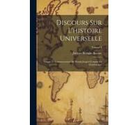 Discours Sur L'histoire Universelle: Depuis Le Commencement Du Monde Jusqu'à L'empire De Charlemagne; Volume 1