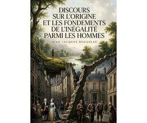 Discours sur l'origine et les fondements de l'inégalité parmi les hommes: Une analyse philosophique des inégalités humaines par Jean Jacques Rousseau, ... de la société sur la condition humaine.
