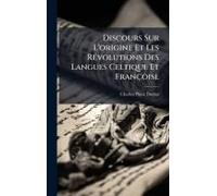 Discours Sur L'origine Et Les Rã(C)Volutions Des Langues Celtique Et Françoise