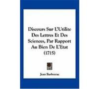 Discours Sur L'Utilite Des Lettres Et Des Sciences, Par Rapport Au Bien de L'Etat (1715) Barbeyrac, Jean (Auteur)