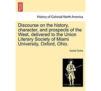 Discourse On The History, Character, And Prospects Of The West, Delivered To The Union Literary Society Of Miami University, Oxford, Ohio.