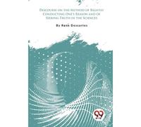 Discourse On The Method Of Rightly Conducting One's Reason And Of Seeking Truth In The Sciences