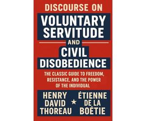 Discourse on Voluntary Servitude And Civil Disobedience: The Classic Guide to Freedom, Resistance, and the Power of the Individual