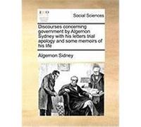 Discourses Concerning Government by Algernon Sydney with His Letters Trial Apology and Some Memoirs of His Life Sidney, Algernon (Auteur)
