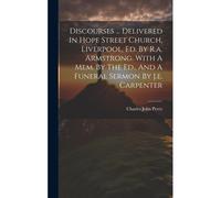 Discourses ... Delivered In Hope Street Church, Liverpool, Ed. By R.A. Armstrong. With A Mem. By The Ed., And A Funeral Sermon By J.E. Carpenter