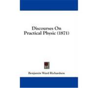 Discourses on Practical Physic (1871) Richardson, Benjamin Ward (Auteur)