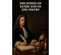 Discourses on Satire and on Epic Poetry: John Dryden's Masterful Arguments on Satire, Heroic Poetry, Classical Models, and Literary Power