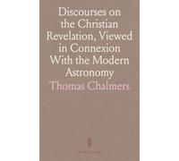 Discourses on the Christian Revelation, Viewed in Connexion With the Modern Astronomy: Together With Six Sermons Embracing the Last Occasioned by the Death of the Princess Charlotte of Wales