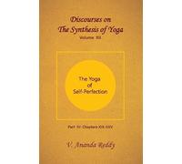 Discourses on 'The Synthesis of Yoga' (Volume Twelve) (Part IV:The Yoga of Self-Perfection; Chapters: XIX - XXV)