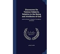 Discourses On Various Subjects, Relative To The Being And Attributes Of God: And His Works In Creation, Providence, And Grace