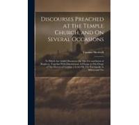 Discourses Preached At The Temple Church, And On Several Occasions: To Which Are Added Discourses On The Use And Intent Of Prophecy, Together With Dis