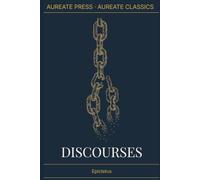 Discourses: The Aureate Classics Edition: All Four Books Complete, with Biographical Essay, Historical Context, Glossary, and Field Notes - Translated by George Long