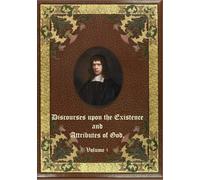 Discourses upon the Existence and Attributes of God: Volume 1.