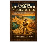 Discover Africa’s Greatest Stories for Kids: A Young Explorer's Journey through Ancient Civilizations, Inspiring Leaders, and the Wonders of African Culture