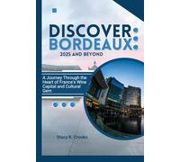Discover Bordeaux 2025 And Beyond: A Journey Through the Heart of France's Wine Capital and Cultural Gem