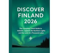 Discover Finland 2026: The Complete Travel Guide to Helsinki, Lapland, the Northern Lights, and the Land of a Thousand Lakes