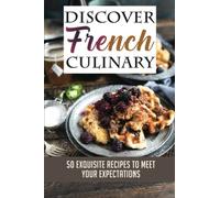 Discover French Culinary: 50 Exquisite Recipes To Meet Your Expectations