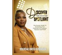 Discover & Live In Your Spotlight: The Proven Guide to Activating Your Potential For Purpose, Passion, and Profits