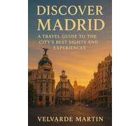 DISCOVER MADRID: A TRAVEL GUIDE TO THE CITY'S BEST SIGHTS AND EXPERIENCES