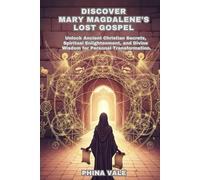 Discover Mary Magdalene’s Lost Gospel: Unlock Ancient Christian Secrets, Spiritual Enlightenment, and Divine Wisdom for Personal Transformation