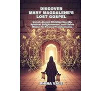 Discover Mary Magdalene’s Lost Gospel: Unlock Ancient Christian Secrets, Spiritual Enlightenment, and Divine Wisdom for Personal Transformation