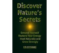 Discover Nature’s Secrets: Ground Yourself Restore Your Energy Heal Naturally and Grow Strongly