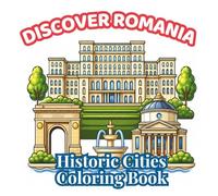 Discover Romania: Historic Cities: A Relaxing Romanian Cities Coloring Book for Adults and Teens with Historic City Centers, Old Town Streets, Famous Landmarks, and Eastern European Architecture