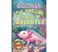 Discover the Amazing World of Axolotls - Axolotl fact book for kids: A Fun and Educational Journey - Discover Origins, Habits, Diet, Ideal Habitat, and Fascinating Facts Explained Simply